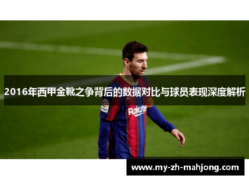 2016年西甲金靴之争背后的数据对比与球员表现深度解析