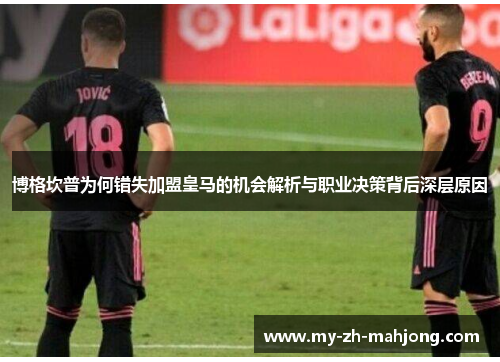 博格坎普为何错失加盟皇马的机会解析与职业决策背后深层原因 博格坎普为何错失加盟皇马的机会解析与职业决策背后深层原因