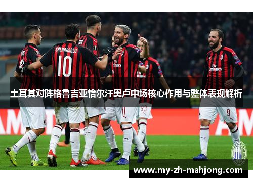 土耳其对阵格鲁吉亚恰尔汗奥卢中场核心作用与整体表现解析 土耳其对阵格鲁吉亚恰尔汗奥卢中场核心作用与整体表现解析