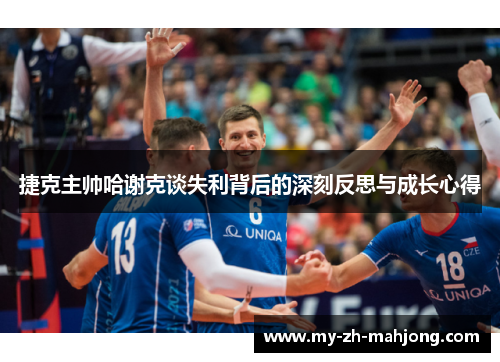 捷克主帅哈谢克谈失利背后的深刻反思与成长心得 捷克主帅哈谢克谈失利背后的深刻反思与成长心得