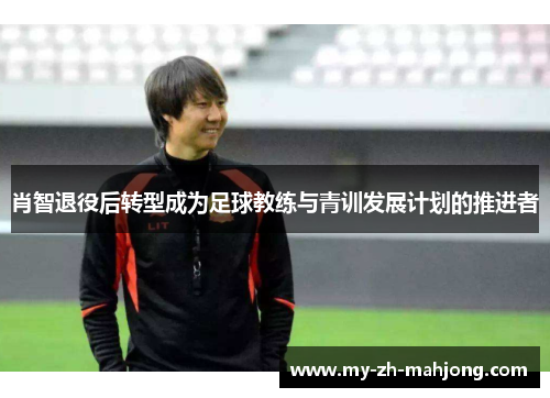 肖智退役后转型成为足球教练与青训发展计划的推进者