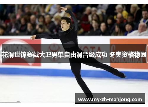 花滑世锦赛戴大卫男单自由滑晋级成功 冬奥资格稳固 花滑世锦赛戴大卫男单自由滑晋级成功 冬奥资格稳固