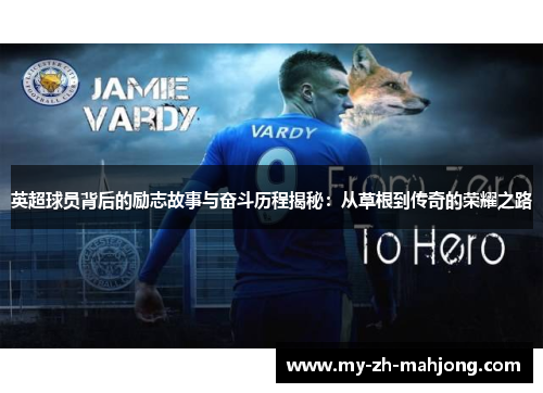 英超球员背后的励志故事与奋斗历程揭秘:从草根到传奇的荣耀之路 英超球员背后的励志故事与奋斗历程揭秘:从草根到传奇的荣耀之路
