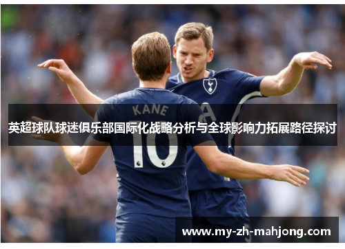 英超球队球迷俱乐部国际化战略分析与全球影响力拓展路径探讨