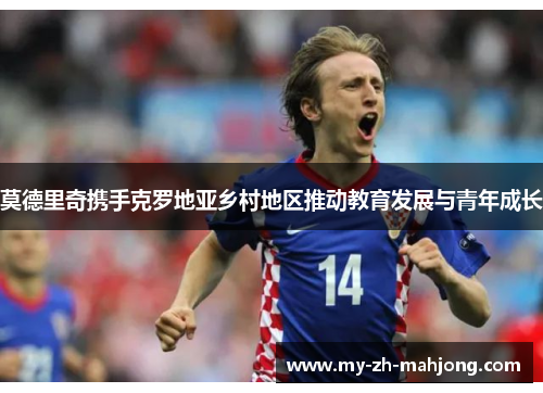 莫德里奇携手克罗地亚乡村地区推动教育发展与青年成长