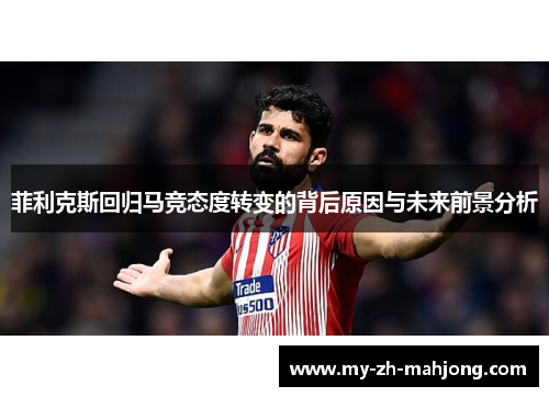 菲利克斯回归马竞态度转变的背后原因与未来前景分析