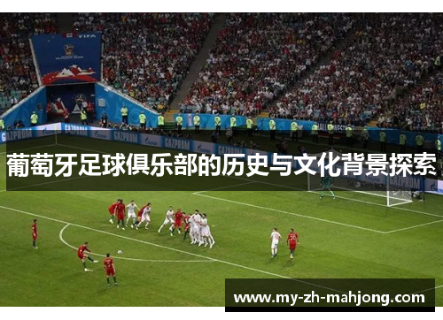 葡萄牙足球俱乐部的历史与文化背景探索