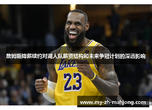 詹姆斯降薪续约对湖人队薪资结构和未来争冠计划的深远影响 詹姆斯降薪续约对湖人队薪资结构和未来争冠计划的深远影响