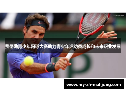 费德勒青少年网球大赛助力青少年运动员成长和未来职业发展