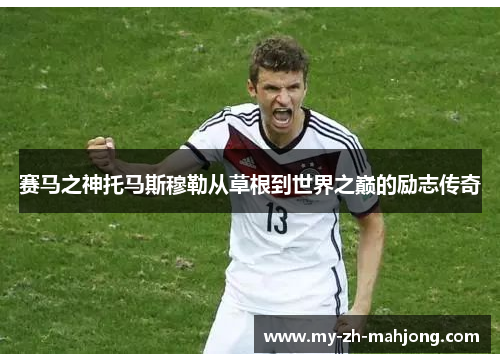 赛马之神托马斯穆勒从草根到世界之巅的励志传奇 赛马之神托马斯穆勒从草根到世界之巅的励志传奇