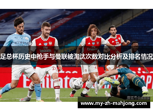 足总杯历史中枪手与曼联被淘汰次数对比分析及排名情况 足总杯历史中枪手与曼联被淘汰次数对比分析及排名情况