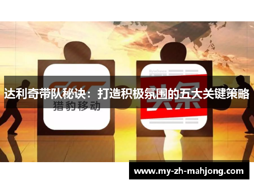 达利奇带队秘诀：打造积极氛围的五大关键策略