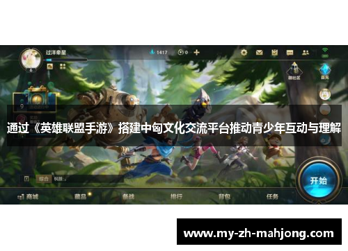 通过《英雄联盟手游》搭建中匈文化交流平台推动青少年互动与理解
