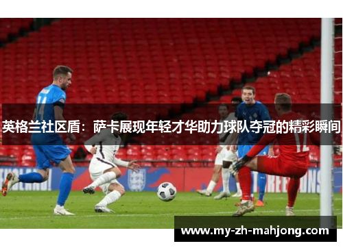 英格兰社区盾：萨卡展现年轻才华助力球队夺冠的精彩瞬间