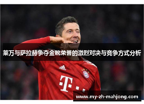 莱万与萨拉赫争夺金靴荣誉的激烈对决与竞争方式分析