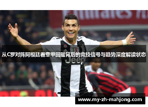 从C罗对阵阿根廷看意甲回暖背后的竞技信号与趋势深度解读状态