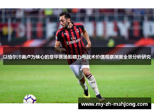 以恰尔汗奥卢为核心的意甲赛场影响力与战术价值观察深度全景分析研究