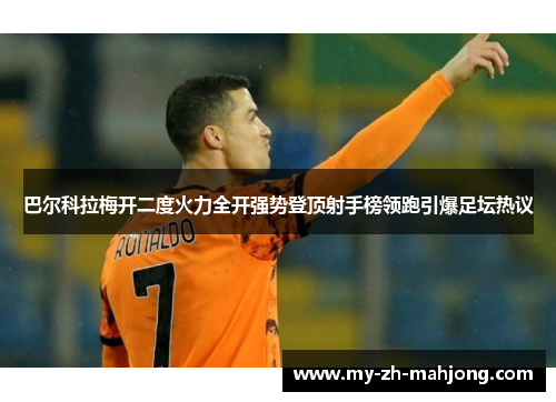 巴尔科拉梅开二度火力全开强势登顶射手榜领跑引爆足坛热议