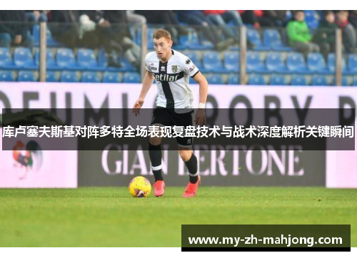 库卢塞夫斯基对阵多特全场表现复盘技术与战术深度解析关键瞬间 库卢塞夫斯基对阵多特全场表现复盘技术与战术深度解析关键瞬间