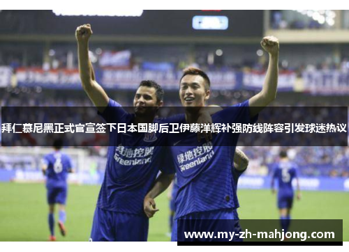 拜仁慕尼黑正式官宣签下日本国脚后卫伊藤洋辉补强防线阵容引发球迷热议 拜仁慕尼黑正式官宣签下日本国脚后卫伊藤洋辉补强防线阵容引发球迷热议