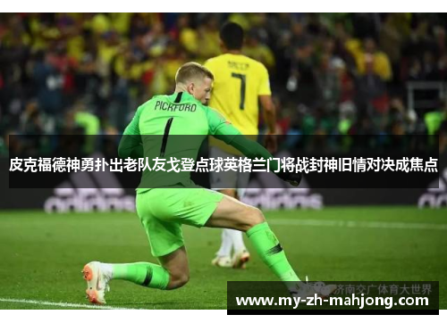 皮克福德神勇扑出老队友戈登点球英格兰门将战封神旧情对决成焦点