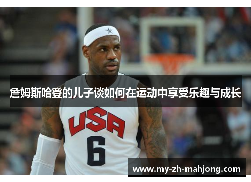 詹姆斯哈登的儿子谈如何在运动中享受乐趣与成长