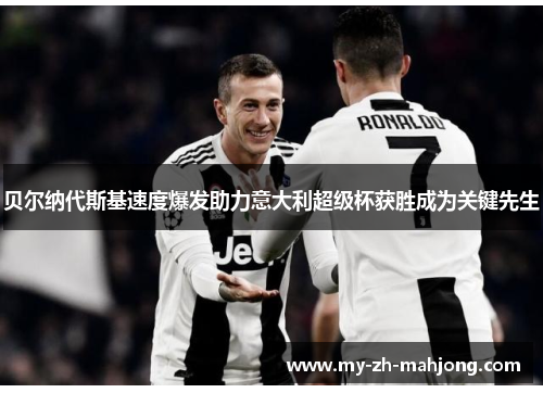 贝尔纳代斯基速度爆发助力意大利超级杯获胜成为关键先生 贝尔纳代斯基速度爆发助力意大利超级杯获胜成为关键先生