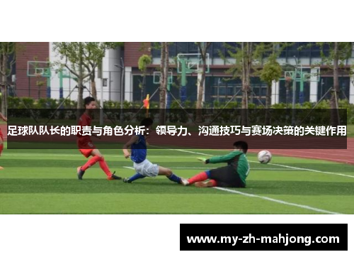 足球队队长的职责与角色分析:领导力、沟通技巧与赛场决策的关键作用 足球队队长的职责与角色分析:领导力、沟通技巧与赛场决策的关键作用