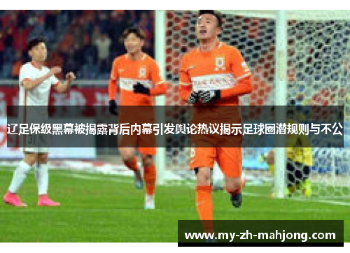辽足保级黑幕被揭露背后内幕引发舆论热议揭示足球圈潜规则与不公 辽足保级黑幕被揭露背后内幕引发舆论热议揭示足球圈潜规则与不公