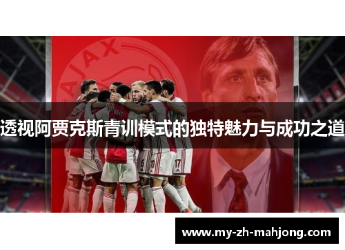 透视阿贾克斯青训模式的独特魅力与成功之道 透视阿贾克斯青训模式的独特魅力与成功之道